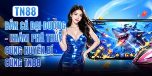 Bắn Cá Đại Dương - Khám Phá Thủy Cung Huyền Bí Cùng TN88