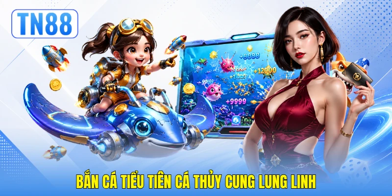 Bắn Cá Tiểu Tiên Cá - Kỹ Nghệ Đột Phá Điểm Thưởng TN88 2 Bắn cá Tiểu Tiên Cá thủy cung lung linh