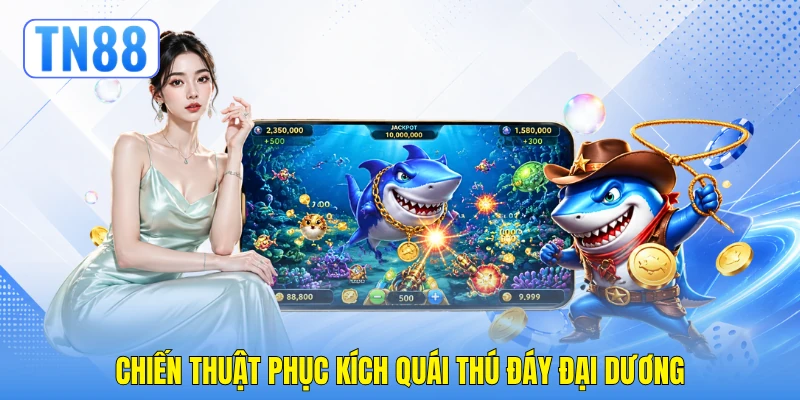 Bắn Cá Tiểu Tiên Cá - Kỹ Nghệ Đột Phá Điểm Thưởng TN88 4 Chiến thuật phục kích quái thú đáy đại dương